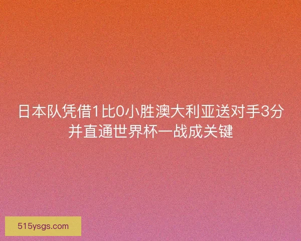 日本队凭借1比0小胜澳大利亚送对手3分并直通世界杯一战成关键