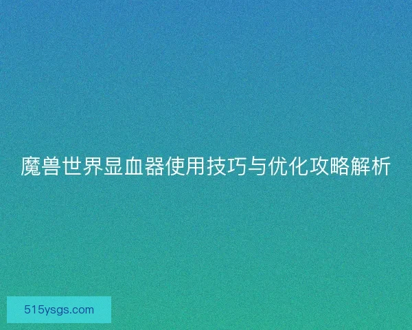 魔兽世界显血器使用技巧与优化攻略解析