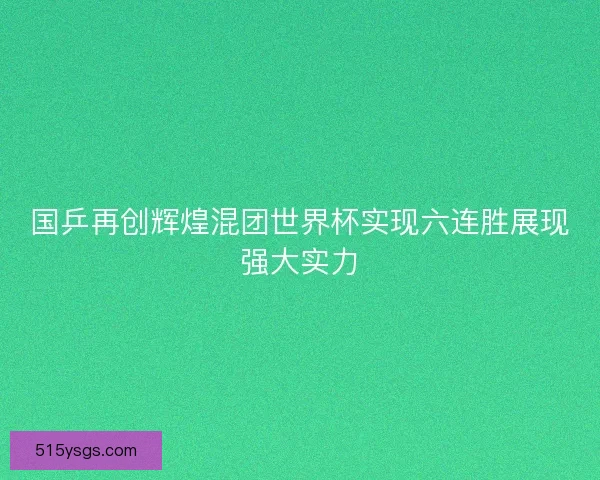 国乒再创辉煌混团世界杯实现六连胜展现强大实力